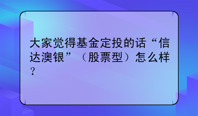 大家觉得基金定投的话“信达澳银”（股