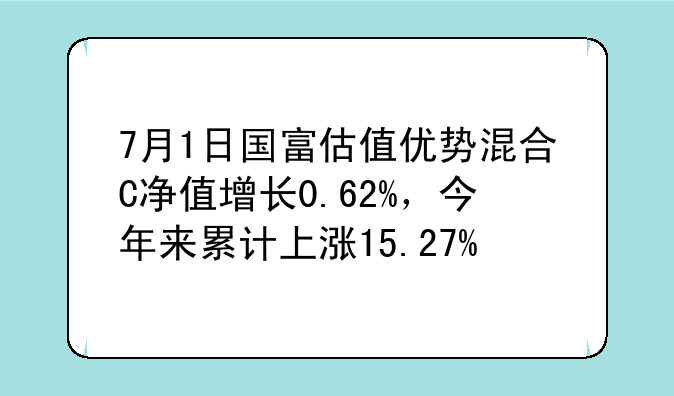 7月1日国富估值优势混合C净值增长0.62%，今年来累计上涨15.27%