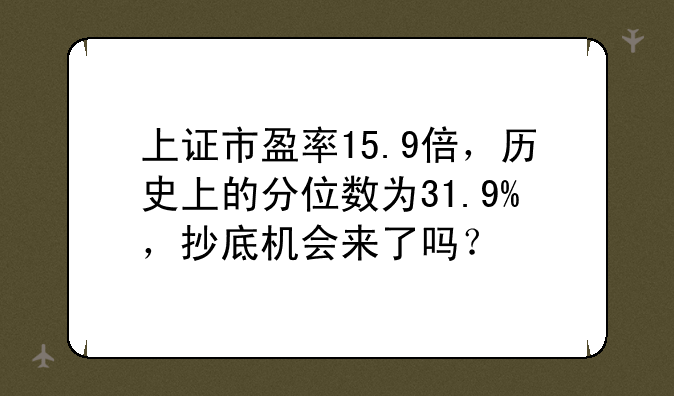 上证市盈率15.9倍，历史上的分位数为31