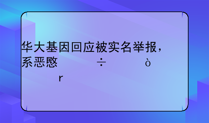 华大基因回应被实名举报，系恶意诽谤！