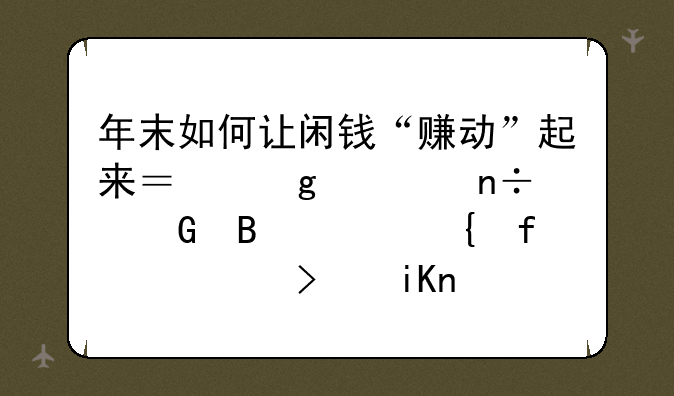 年末如何让闲钱“赚动”起来？这款国民