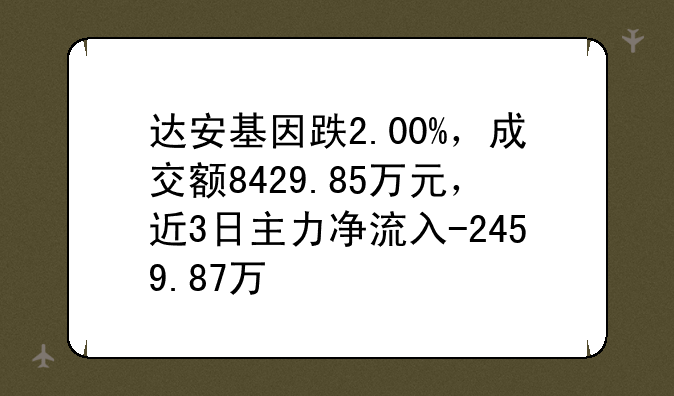 达安基因跌2.00%，成交额8429.85万元，近3日主力净流入-2459.87万