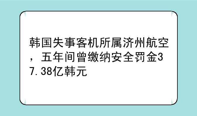 韩国失事客机所属济州航空，五年间曾缴