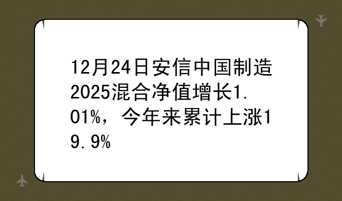 12月24日安信中国制造2025混合净值增长1