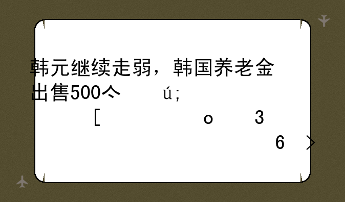 韩元继续走弱，韩国养老金出售500亿美元