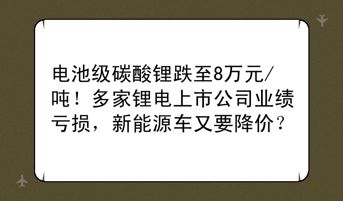电池级碳酸锂跌至8万元/吨！多家锂电上
