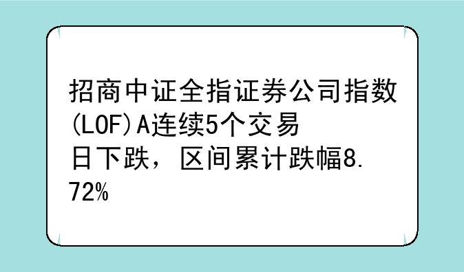 招商中证全指证券公司指数(LOF)A连续5个交易日下跌，区间累计跌幅8.72%