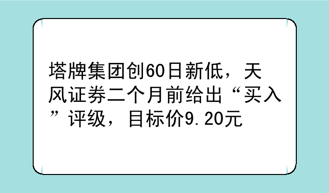 塔牌集团创60日新低，天风证券二个月前