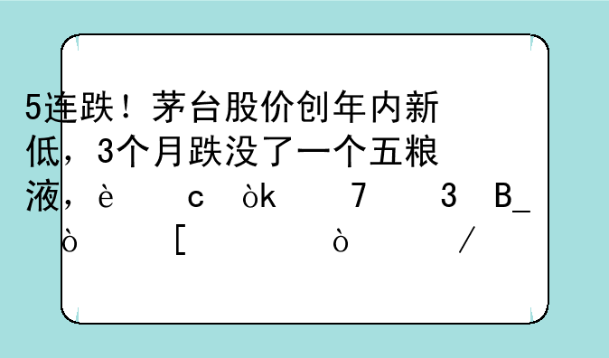 5连跌！茅台股价创年内新低，3个月跌没