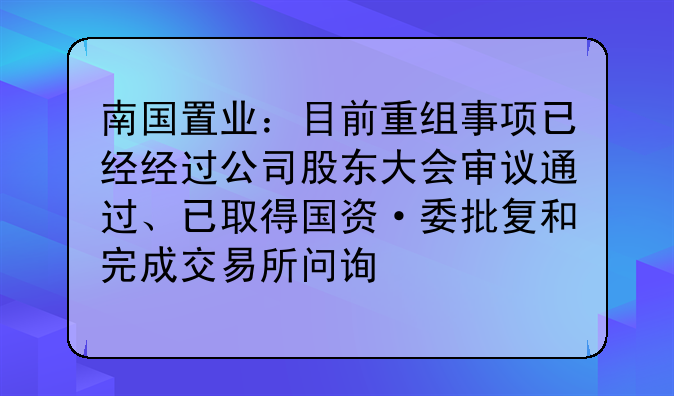 南国置业：目前重组事项已经经过公司股东大会审议通过、已取得国资·委批复和完成交易所问询