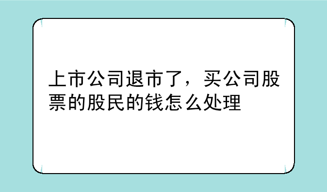 上市公司退市了，买公司股票的股民的钱