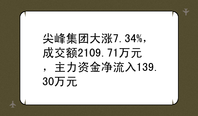 尖峰集团大涨7.34%，成交额2109.71万元，主力资金净流入139.30万元