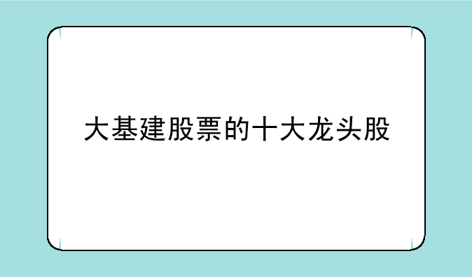 大基建股票的十大龙头股